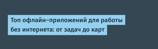 Топ офлайн‑приложений для работы без интернета: от задач до карт