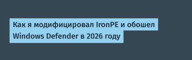 Как я модифицировал IronPE и обошел Windows Defender в 2026 году