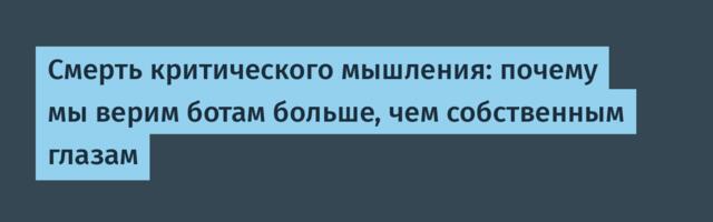 [Перевод] Смерть критического мышления: почему мы верим ботам больше, чем собственным глазам