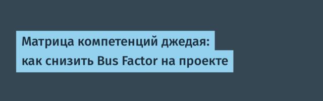 Матрица компетенций джедая: как снизить Bus Factor на проекте