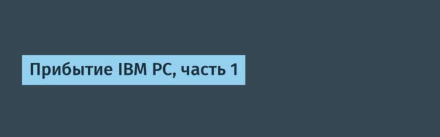 [Перевод] Прибытие IBM PC, часть 1