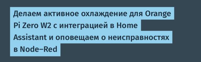 Делаем активное охлаждение для Orange Pi Zero W2 с интеграцией в Home Assistant и оповещаем о неисправностях в Node-Red