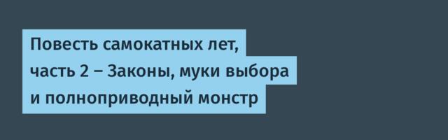 Повесть самокатных лет, часть 2 — Законы, муки выбора и полноприводный монстр