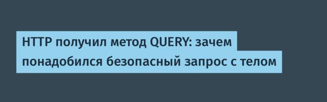 HTTP получил метод QUERY: зачем понадобился безопасный запрос с телом