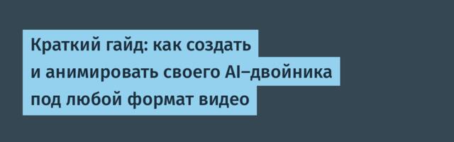 Краткий гайд: как создать и анимировать своего AI-двойника под любой формат видео