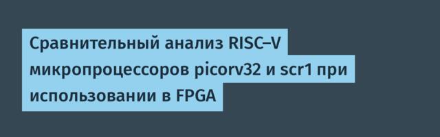 Сравнительный анализ RISC-V микропроцессоров picorv32 и scr1 при использовании в FPGA