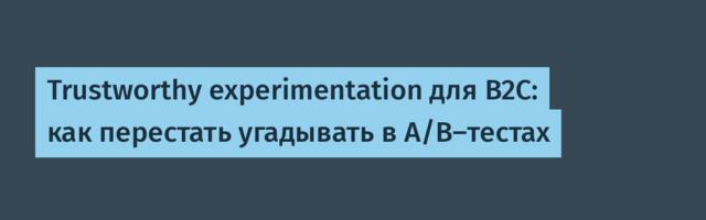 Trustworthy experimentation для B2C: как перестать угадывать в A/B‑тестах