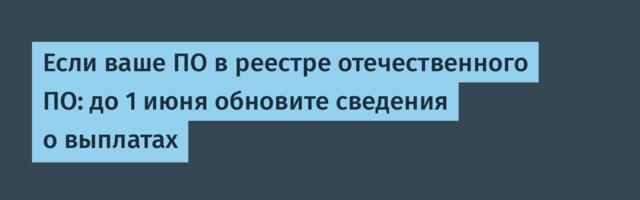 Если ваше ПО в реестре отечественного ПО: до 1 июня обновите сведения о выплатах