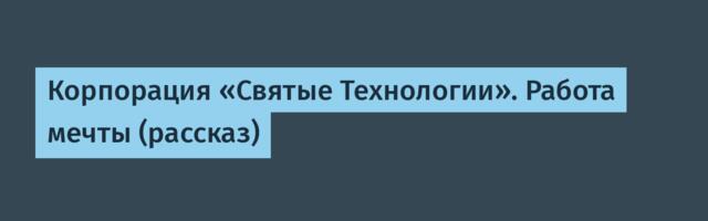 Корпорация «Святые Технологии». Работа мечты (рассказ)