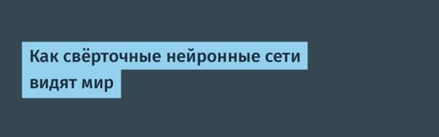 Как свёрточные нейронные сети видят мир