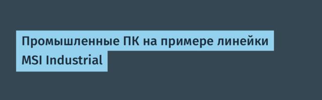 Промышленные ПК на примере линейки MSI Industrial