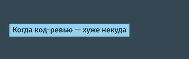 Когда код-ревью — хуже некуда