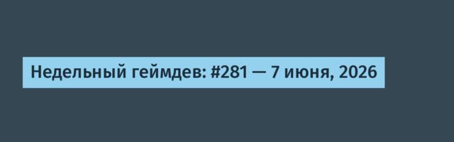 Недельный геймдев: #281 — 7 июня, 2026
