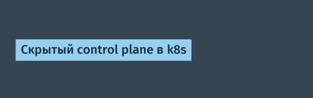 Скрытый control plane в k8s