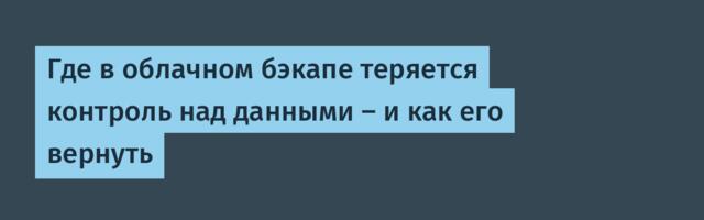 Где в облачном бэкапе теряется контроль над данными — и как его вернуть