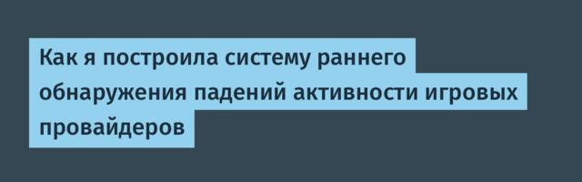 Как я построила систему раннего обнаружения падений активности игровых провайдеров