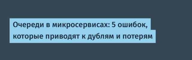 Очереди в микросервисах: 5 ошибок, которые приводят к дублям и потерям