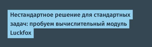Нестандартное решение для стандартных задач: пробуем вычислительный модуль Luckfox