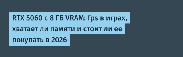 RTX 5060 с 8 ГБ VRAM: fps в играх, хватает ли памяти и стоит ли ее покупать в 2026