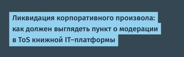 Ликвидация корпоративного произвола: как должен выглядеть пункт о модерации в ToS книжной IT-платформы