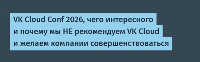VK Cloud Conf 2026, чего интересного и почему мы НЕ рекомендуем VK Cloud и желаем компании совершенствоваться