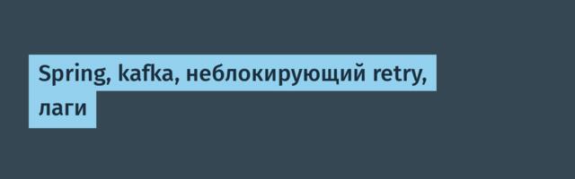 Spring, kafka, неблокирующий retry, лаги