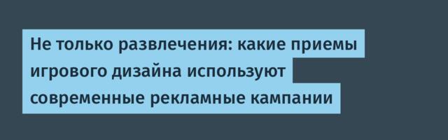 Не только развлечения: какие приемы игрового дизайна используют современные рекламные кампании