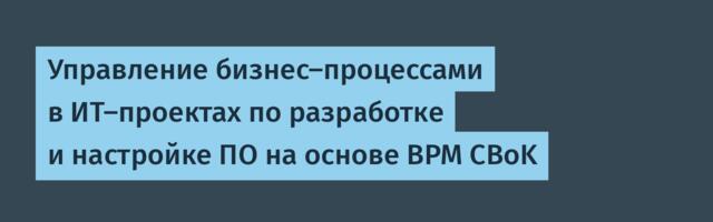 Управление бизнес-процессами в ИТ-проектах по разработке и настройке ПО на основе BPM CBoK