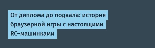 От диплома до подвала: история браузерной игры с настоящими RC-машинками
