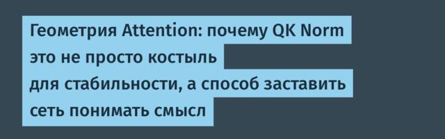 Геометрия Attention: почему QK Norm это не просто костыль для стабильности, а способ заставить сеть понимать смысл