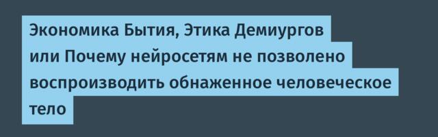 Экономика Бытия, Этика Демиургов или Почему нейросетям не позволено воспроизводить обнаженное человеческое тело