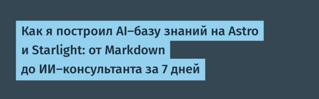 Как я построил AI-базу знаний на Astro и Starlight: от Markdown до ИИ-консультанта за 7 дней