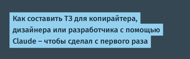 Как составить ТЗ для копирайтера, дизайнера или разработчика с помощью Claude — чтобы сделал с первого раза