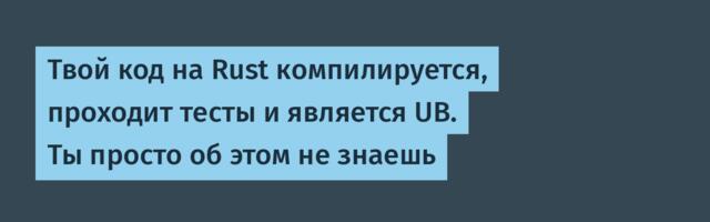 Твой код на Rust компилируется, проходит тесты и является UB. Ты просто об этом не знаешь