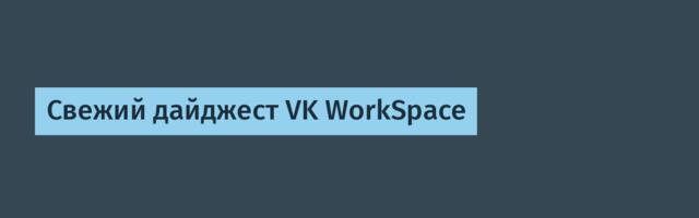 Свежий дайджест VK WorkSpace