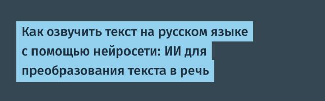 Как озвучить текст на русском языке с помощью нейросети: ИИ для преобразования текста в речь