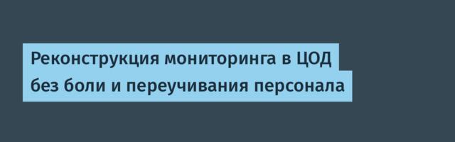 Реконструкция мониторинга в ЦОД без боли и переучивания персонала