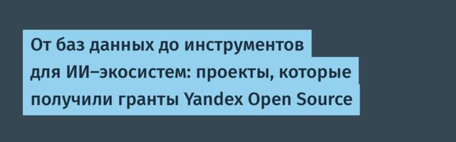 От баз данных до инструментов для ИИ-экосистем: проекты, которые получили гранты Yandex Open Source