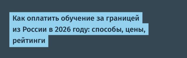 Как оплатить обучение за границей из России в 2026 году: способы, цены, рейтинги