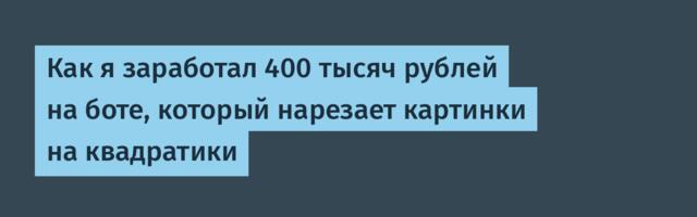 Как я заработал 400 тысяч рублей на боте, который нарезает картинки на квадратики