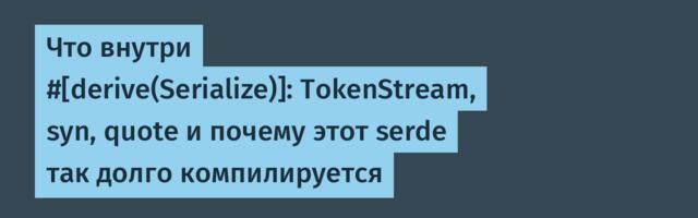 Что внутри #[derive(Serialize)]: TokenStream, syn, quote и почему этот serde так долго компилируется