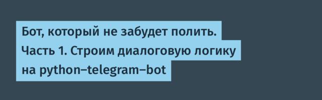 Бот, который не забудет полить. Часть 1. Строим диалоговую логику на python-telegram-bot