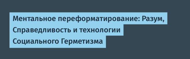 Ментальное переформатирование: Разум, Справедливость и технологии Социального Герметизма
