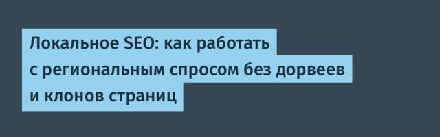 Локальное SEO: как работать с региональным спросом без дорвеев и клонов страниц