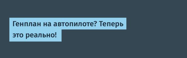 Генплан на автопилоте? Теперь это реально!