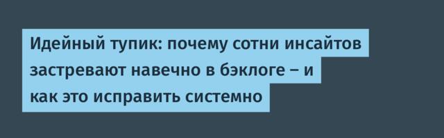 Идейный тупик: почему сотни инсайтов застревают навечно в бэклоге — и как это исправить системно