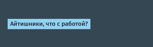 Айтишники, что с работой?