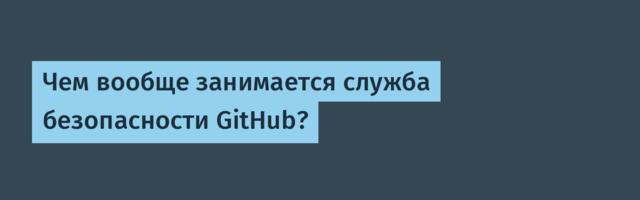 Чем вообще занимается служба безопасности GitHub?