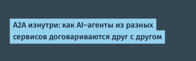 A2A изнутри: как AI-агенты из разных сервисов договариваются друг с другом