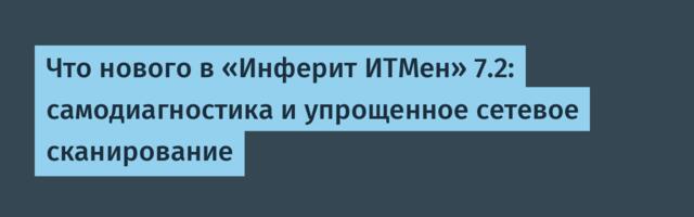 Что нового в «Инферит ИТМен» 7.2: самодиагностика и упрощенное сетевое сканирование